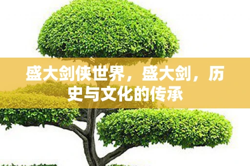 盛大剑侠世界，盛大剑，历史与文化的传承