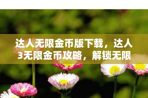 达人无限金币版下载，达人3无限金币攻略，解锁无限资源，畅玩无阻！