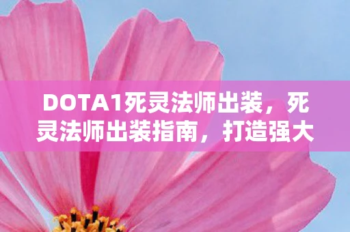 DOTA1死灵法师出装，死灵法师出装指南，打造强大的召唤系法师