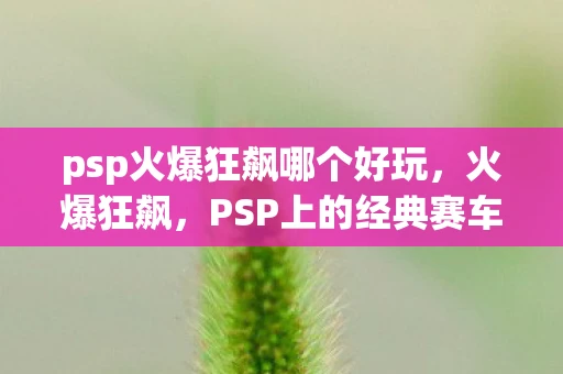 psp火爆狂飙哪个好玩，火爆狂飙，PSP上的经典赛车游戏