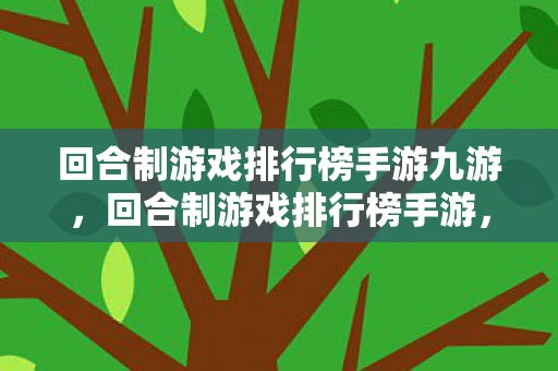 回合制游戏排行榜手游九游，回合制游戏排行榜手游，经典与创新的碰撞