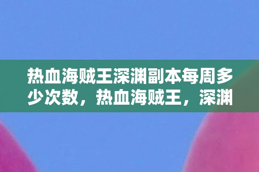 热血海贼王深渊副本每周多少次数，热血海贼王，深渊副本的冒险之旅
