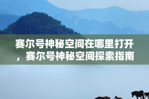 赛尔号神秘空间在哪里打开，赛尔号神秘空间探索指南，揭开未知领域的神秘面纱