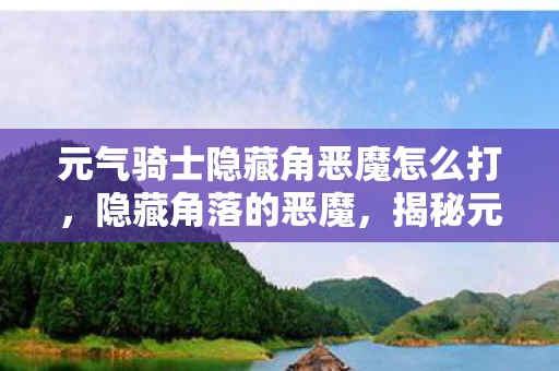 元气骑士隐藏角恶魔怎么打，隐藏角落的恶魔，揭秘元气骑士中的未知领域