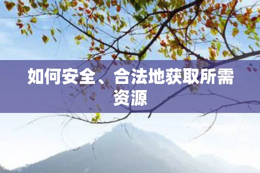 如何安全、合法地获取所需资源