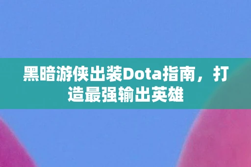 黑暗游侠出装Dota指南，打造最强输出英雄