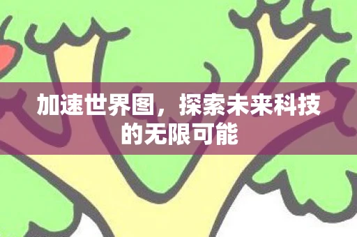 加速世界图，探索未来科技的无限可能