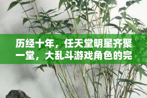 大乱斗游戏角色的完美集结图片