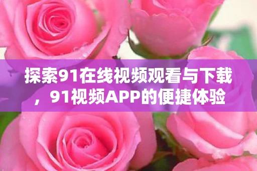 探索91在线视频观看与下载图片