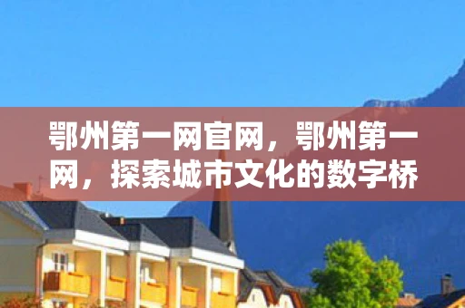鄂州第一网官网，鄂州第一网，探索城市文化的数字桥梁