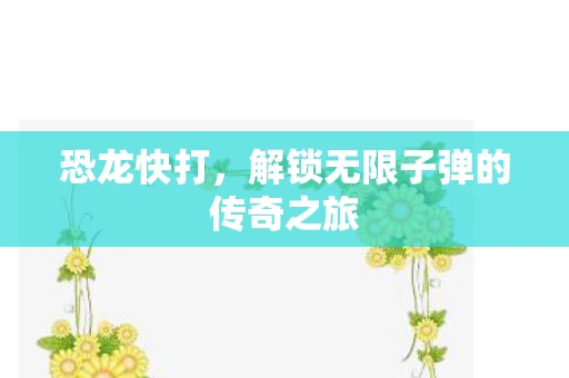 恐龙快打，解锁无限子弹的传奇之旅