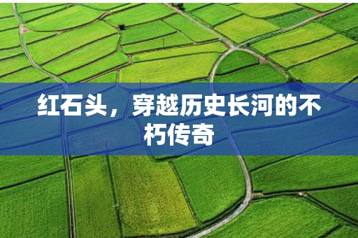 红石头，穿越历史长河的不朽传奇