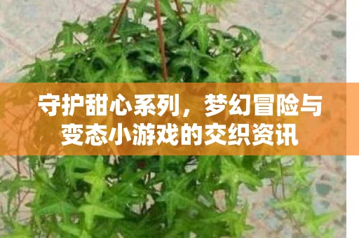 梦幻冒险与变态小游戏的交织资讯图片