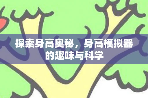 探索身高奥秘，身高模拟器的趣味与科学