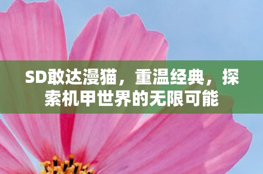 SD敢达漫猫，重温经典，探索机甲世界的无限可能