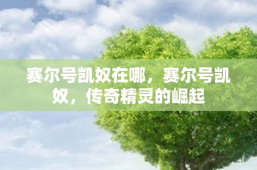 赛尔号凯奴在哪，赛尔号凯奴，传奇精灵的崛起