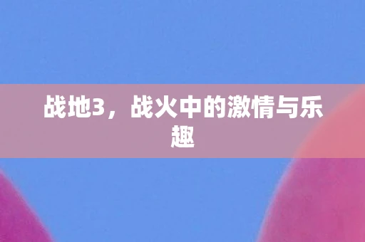 战地3，战火中的激情与乐趣