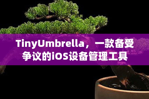 TinyUmbrella，一款备受争议的iOS设备管理工具