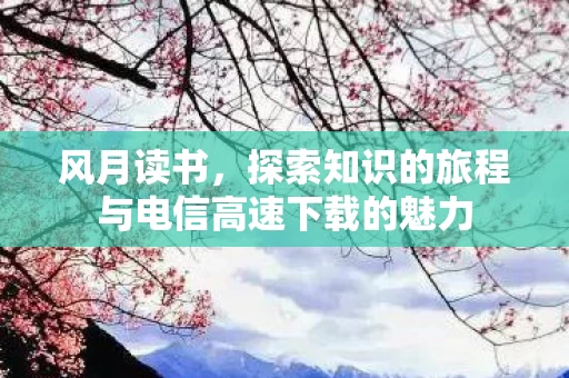 探索知识的旅程与电信高速下载的魅力图片