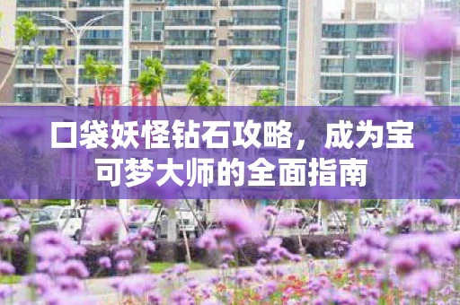 口袋妖怪钻石攻略，成为宝可梦大师的全面指南