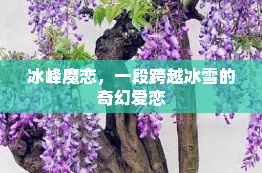 冰峰魔恋，一段跨越冰雪的奇幻爱恋