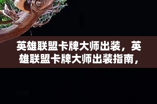 英雄联盟卡牌大师出装，英雄联盟卡牌大师出装指南，掌握核心装备，提升游戏胜率