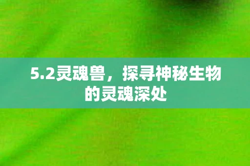 5.2灵魂兽,探寻神秘生物的灵魂深处 5.2灵魂兽,探寻神秘生物的灵魂深处