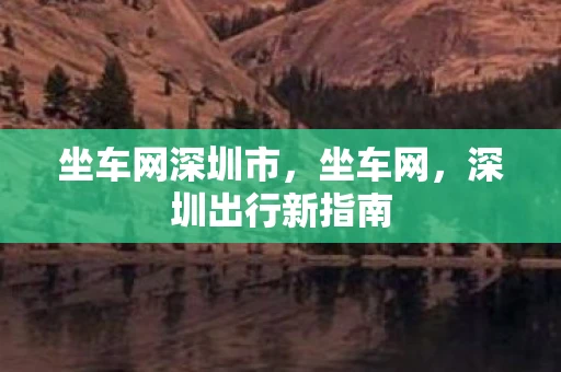 坐车网深圳市,坐车网,深圳出行新指南 坐车网深圳市,坐车网,深圳出行新指南