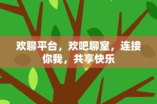 欢聊平台，欢吧聊室，连接你我，共享快乐