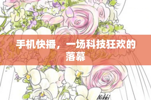 手机快播，一场科技狂欢的落幕