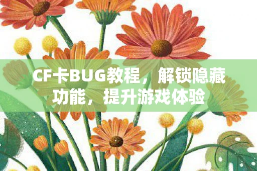 CF卡BUG教程，解锁隐藏功能，提升游戏体验