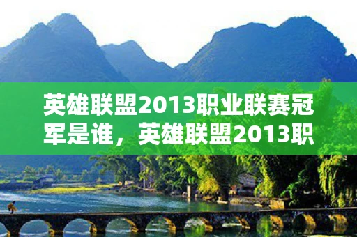 英雄联盟2013职业联赛冠军是谁，英雄联盟2013职业联赛，一场电竞盛宴的回顾