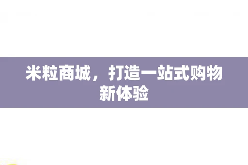 米粒商城，打造一站式购物新体验