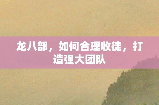 龙八部，如何合理收徒，打造强大团队