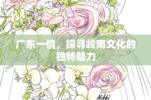 广东一情，探寻岭南文化的独特魅力