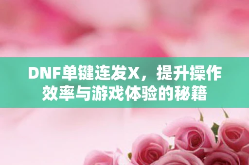 DNF单键连发X，提升操作效率与游戏体验的秘籍