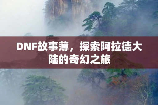 DNF故事薄，探索阿拉德大陆的奇幻之旅