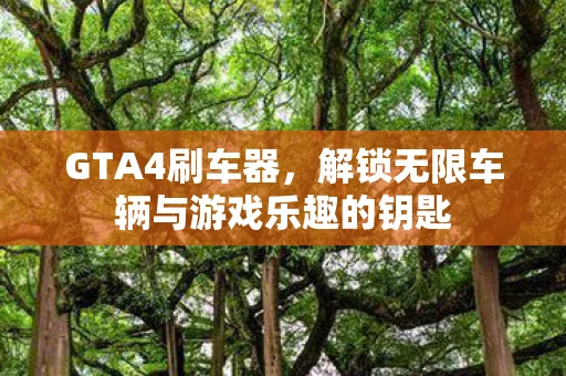 GTA4刷车器，解锁无限车辆与游戏乐趣的钥匙