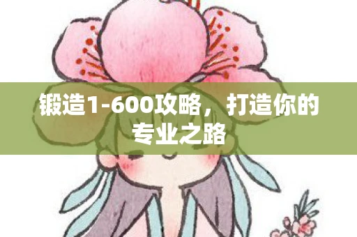 锻造1-600攻略，打造你的专业之路