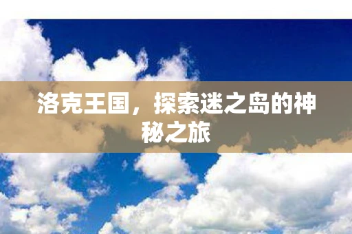 洛克王国，探索迷之岛的神秘之旅