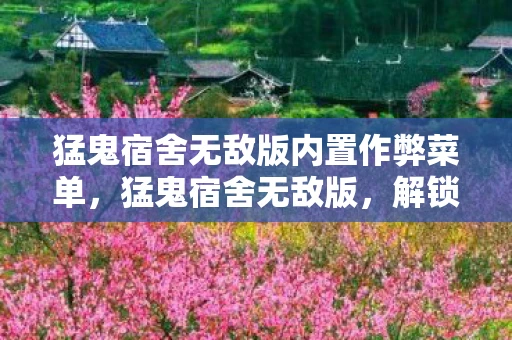 猛鬼宿舍无敌版内置作弊菜单，猛鬼宿舍无敌版，解锁宿舍新玩法，挑战你的极限！