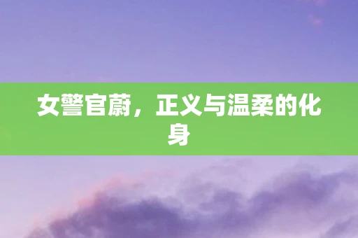 女警官蔚，正义与温柔的化身