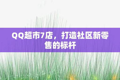 QQ超市7店，打造社区新零售的标杆