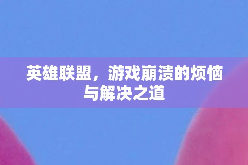 英雄联盟，游戏崩溃的烦恼与解决之道