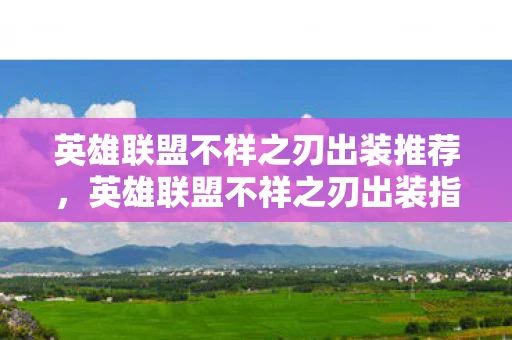 英雄联盟不祥之刃出装推荐，英雄联盟不祥之刃出装指南，打造最强刀锋舞者