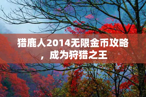 猎鹿人2014无限金币攻略，成为狩猎之王