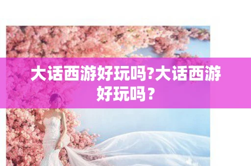 大话西游好玩吗?大话西游好玩吗？