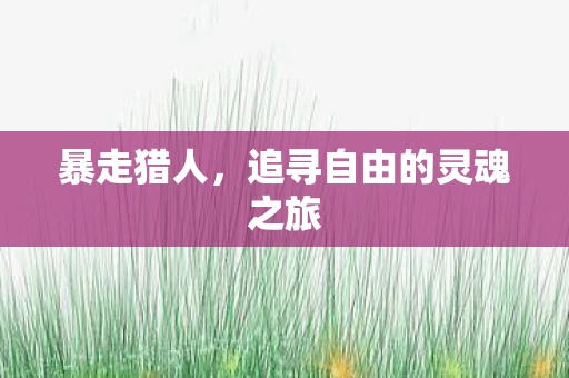 暴走猎人，追寻自由的灵魂之旅