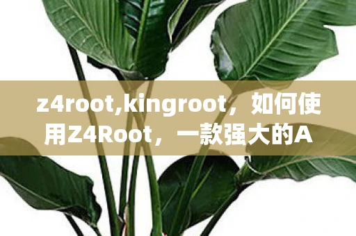 z4root,kingroot，如何使用Z4Root，一款强大的Android Root工具
