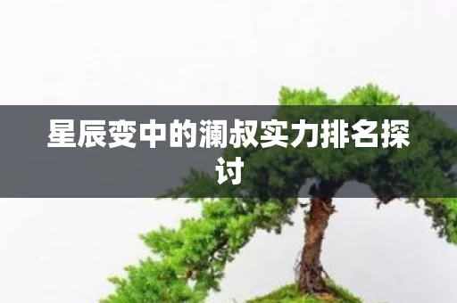 星辰变中的澜叔实力排名探讨图片